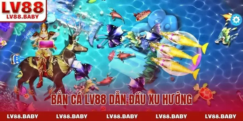 Bắn cá LV88 dẫn đầu xu hướng