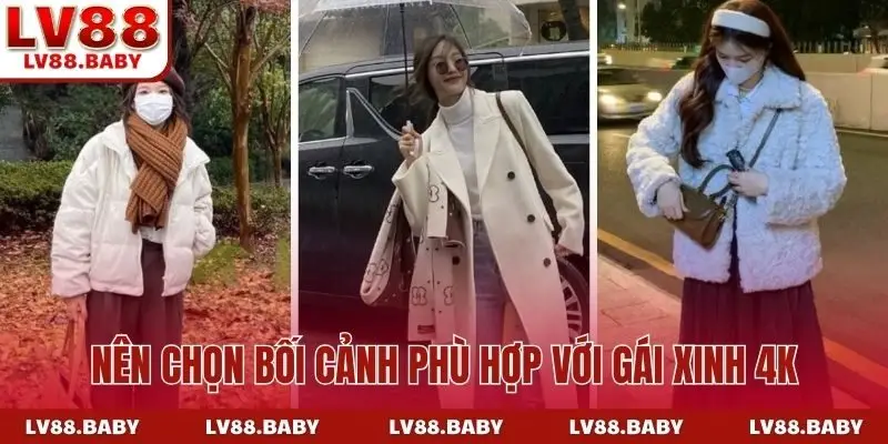 Nên chọn bối cảnh phù hợp với gái xinh 4K